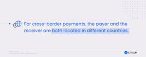 For cross-border payments, the payer and the receiver are both located in different countries.