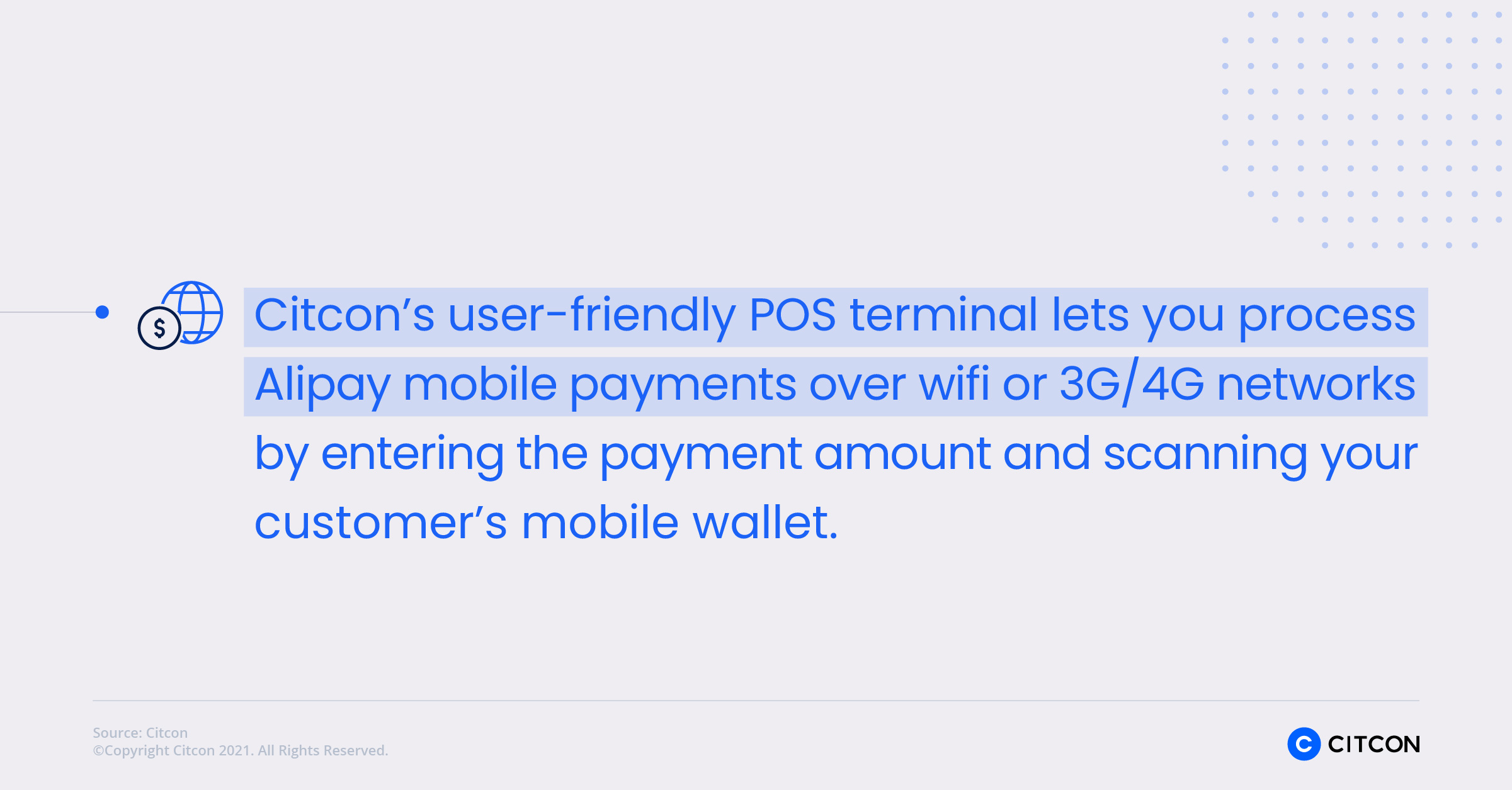 Citcon's user-friendly POS terminal lets you process Alipay mobile payments over wifi or 3G/4G networks by entering the payment amount and scanning your customer's mobile wallet.